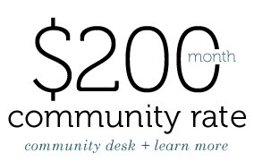 $200 / month - Community Rate - community desk - learn more