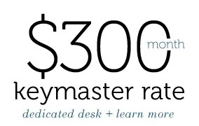 $300 / month - Keymaster Rate - dedicated desk - learn more